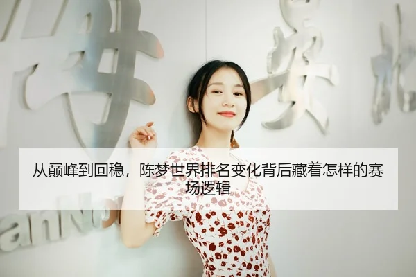 从巅峰到回稳，陈梦世界排名变化背后藏着怎样的赛场逻辑