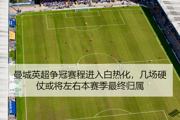 曼城英超争冠赛程进入白热化，几场硬仗或将左右本赛季最终归属