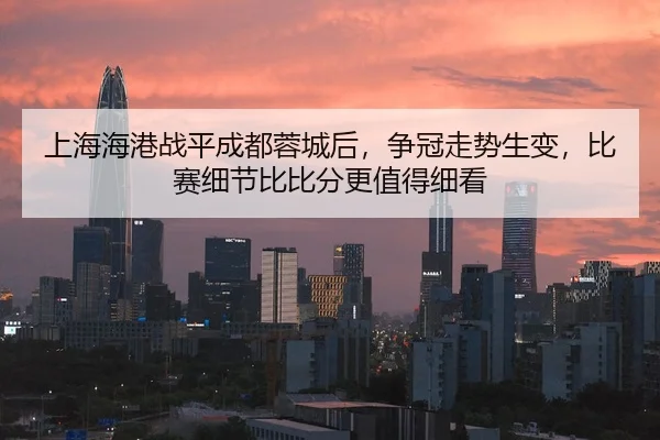 上海海港战平成都蓉城后，争冠走势生变，比赛细节比比分更值得细看