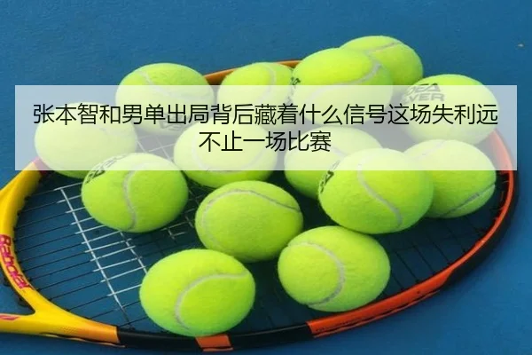 张本智和男单出局背后藏着什么信号这场失利远不止一场比赛
