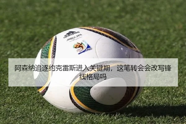 阿森纳追逐约克雷斯进入关键期，这笔转会会改写锋线格局吗